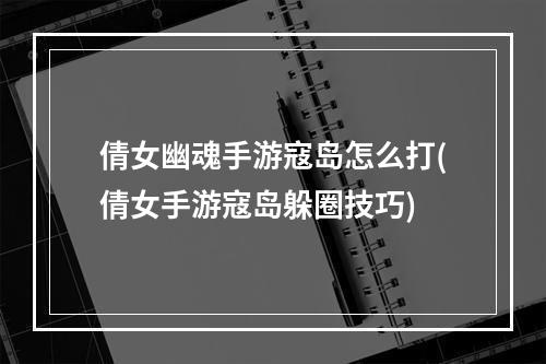 倩女幽魂手游寇岛怎么打(倩女手游寇岛躲圈技巧)