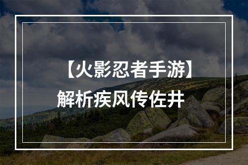 【火影忍者手游】解析疾风传佐井