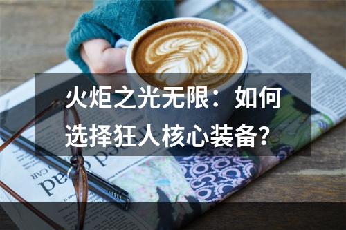 火炬之光无限：如何选择狂人核心装备？