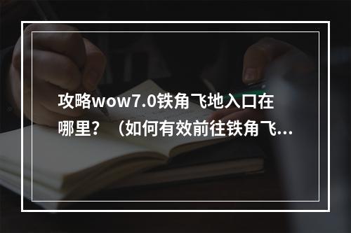 攻略wow7.0铁角飞地入口在哪里？（如何有效前往铁角飞地）