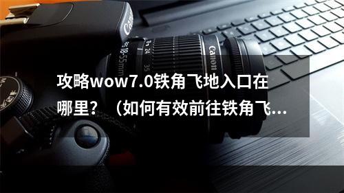 攻略wow7.0铁角飞地入口在哪里？（如何有效前往铁角飞地）