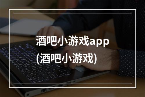 酒吧小游戏app(酒吧小游戏)