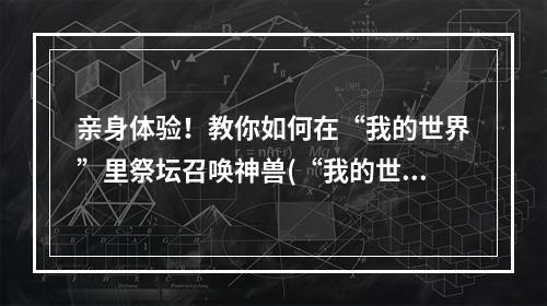 亲身体验！教你如何在“我的世界”里祭坛召唤神兽(“我的世界”最新神兽解锁攻略，完成时空祭坛的召唤！)