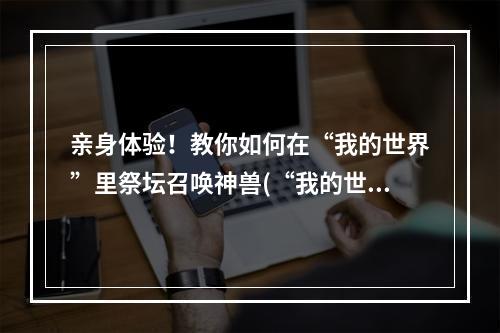 亲身体验！教你如何在“我的世界”里祭坛召唤神兽(“我的世界”最新神兽解锁攻略，完成时空祭坛的召唤！)