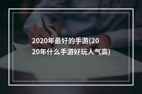 2020年最好的手游(2020年什么手游好玩人气高)