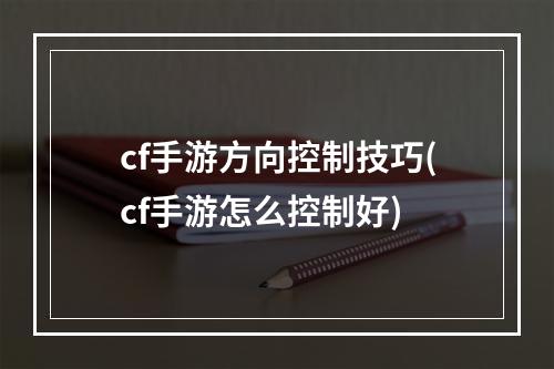 cf手游方向控制技巧(cf手游怎么控制好)