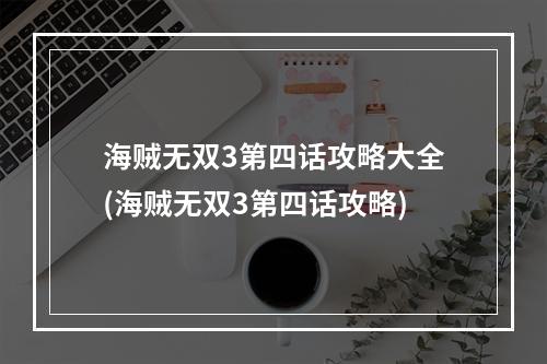 海贼无双3第四话攻略大全(海贼无双3第四话攻略)