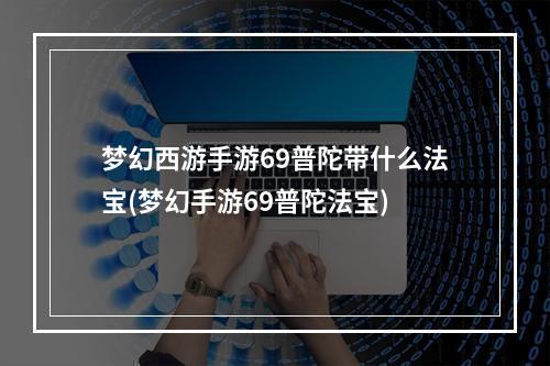 梦幻西游手游69普陀带什么法宝(梦幻手游69普陀法宝)