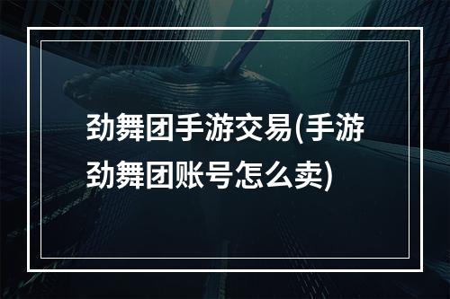 劲舞团手游交易(手游劲舞团账号怎么卖)