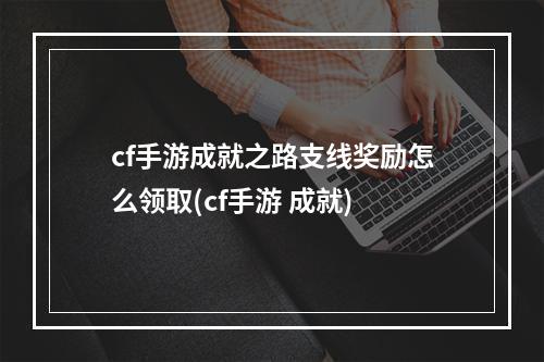 cf手游成就之路支线奖励怎么领取(cf手游 成就)