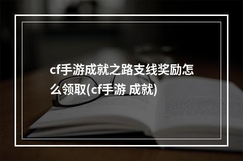 cf手游成就之路支线奖励怎么领取(cf手游 成就)