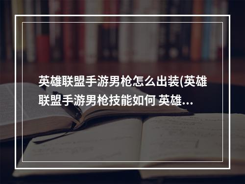 英雄联盟手游男枪怎么出装(英雄联盟手游男枪技能如何 英雄联盟手游法外狂徒格雷)