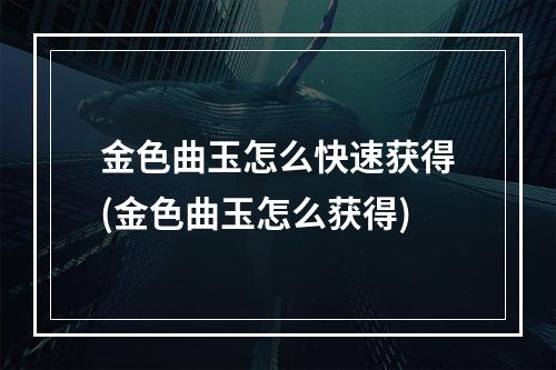 金色曲玉怎么快速获得(金色曲玉怎么获得)