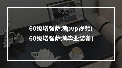 60级增强萨满pvp视频(60级增强萨满毕业装备)