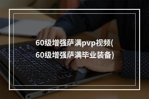 60级增强萨满pvp视频(60级增强萨满毕业装备)