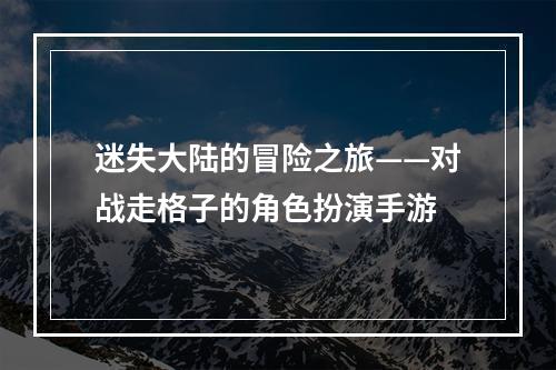 迷失大陆的冒险之旅——对战走格子的角色扮演手游