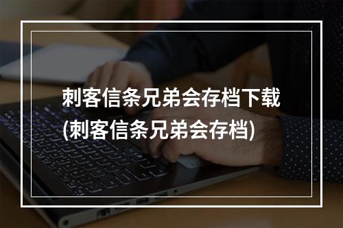 刺客信条兄弟会存档下载(刺客信条兄弟会存档)