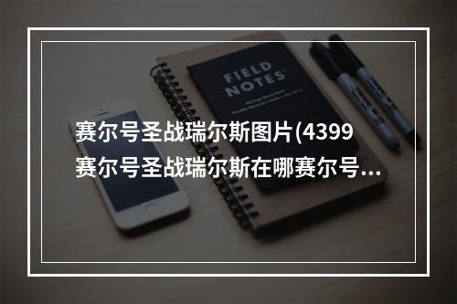 赛尔号圣战瑞尔斯图片(4399赛尔号圣战瑞尔斯在哪赛尔号圣战瑞尔斯怎么抓)