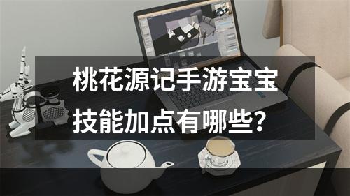 桃花源记手游宝宝技能加点有哪些？