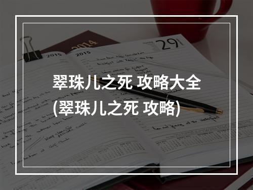 翠珠儿之死 攻略大全(翠珠儿之死 攻略)