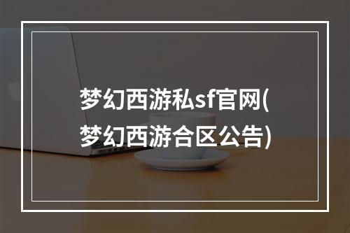 梦幻西游私sf官网(梦幻西游合区公告)