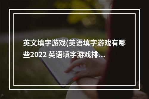 英文填字游戏(英语填字游戏有哪些2022 英语填字游戏排行榜  )