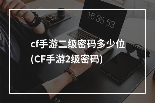 cf手游二级密码多少位(CF手游2级密码)