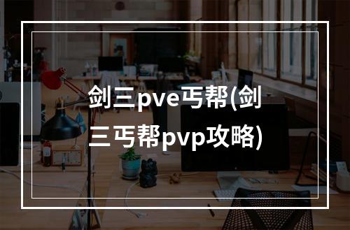 剑三pve丐帮(剑三丐帮pvp攻略)