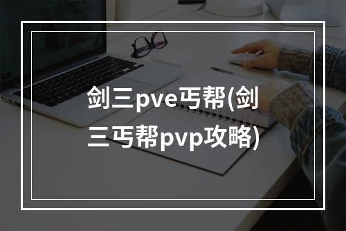 剑三pve丐帮(剑三丐帮pvp攻略)