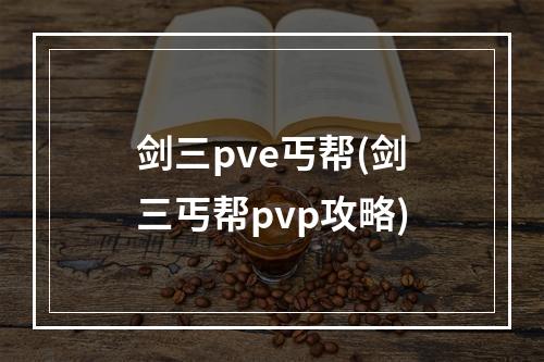 剑三pve丐帮(剑三丐帮pvp攻略)