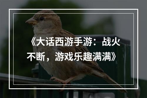 《大话西游手游：战火不断，游戏乐趣满满》