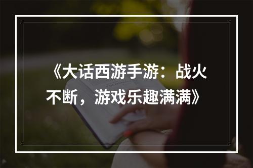 《大话西游手游：战火不断，游戏乐趣满满》