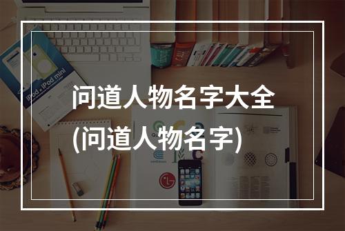 问道人物名字大全(问道人物名字)