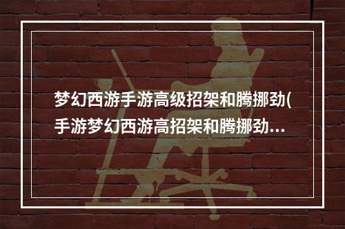 梦幻西游手游高级招架和腾挪劲(手游梦幻西游高招架和腾挪劲)