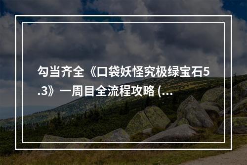 勾当齐全《口袋妖怪究极绿宝石5.3》一周目全流程攻略 (攻略,游戏玩法)