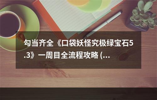 勾当齐全《口袋妖怪究极绿宝石5.3》一周目全流程攻略 (攻略,游戏玩法)