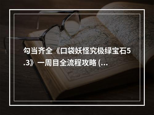 勾当齐全《口袋妖怪究极绿宝石5.3》一周目全流程攻略 (攻略,游戏玩法)