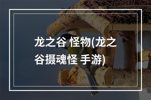 龙之谷 怪物(龙之谷摄魂怪 手游)