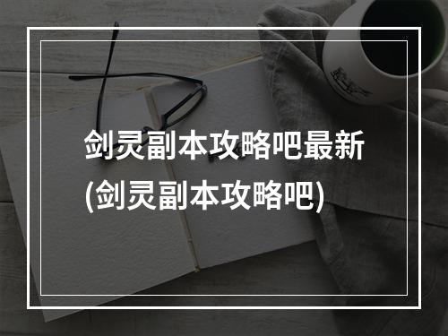 剑灵副本攻略吧最新(剑灵副本攻略吧)