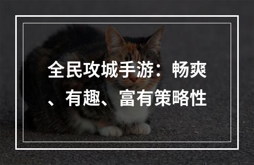 全民攻城手游：畅爽、有趣、富有策略性