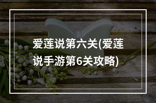 爱莲说第六关(爱莲说手游第6关攻略)