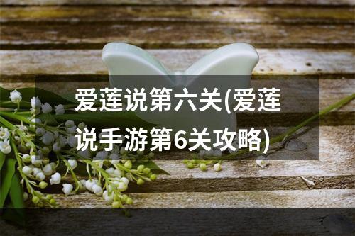 爱莲说第六关(爱莲说手游第6关攻略)