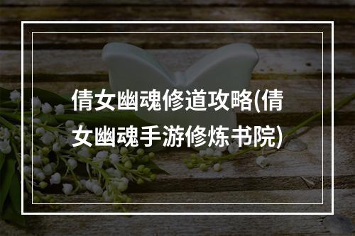 倩女幽魂修道攻略(倩女幽魂手游修炼书院)