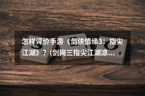 怎样评价手游《剑侠情缘3：指尖江湖》？(剑网三指尖江湖凉)