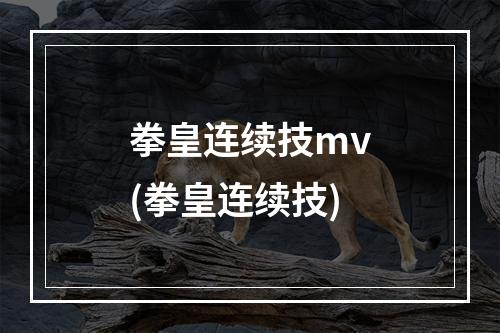 拳皇连续技mv(拳皇连续技)