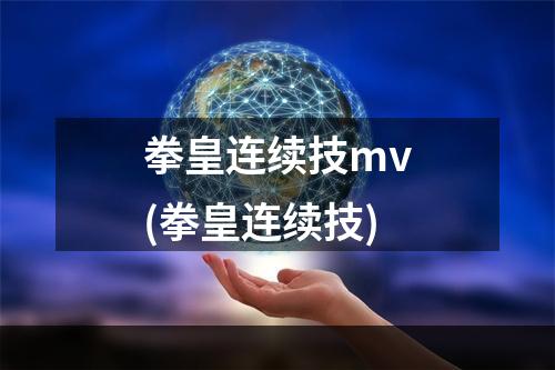 拳皇连续技mv(拳皇连续技)