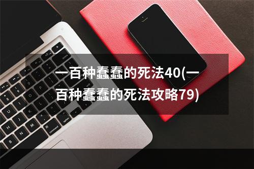 一百种蠢蠢的死法40(一百种蠢蠢的死法攻略79)