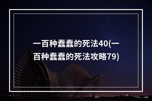 一百种蠢蠢的死法40(一百种蠢蠢的死法攻略79)