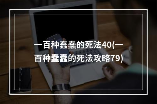 一百种蠢蠢的死法40(一百种蠢蠢的死法攻略79)