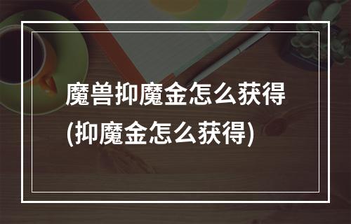 魔兽抑魔金怎么获得(抑魔金怎么获得)